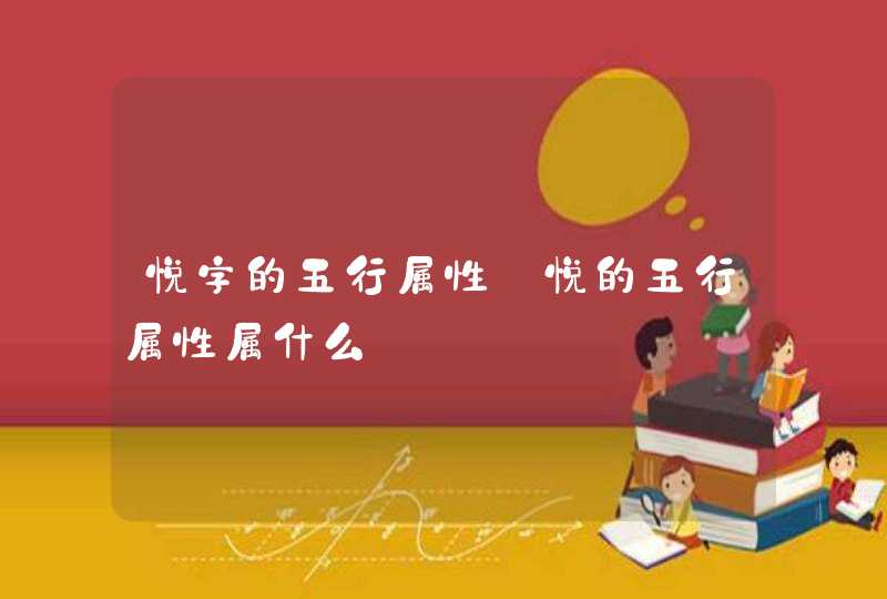 悦字的五行属性_悦的五行属性属什么,第1张