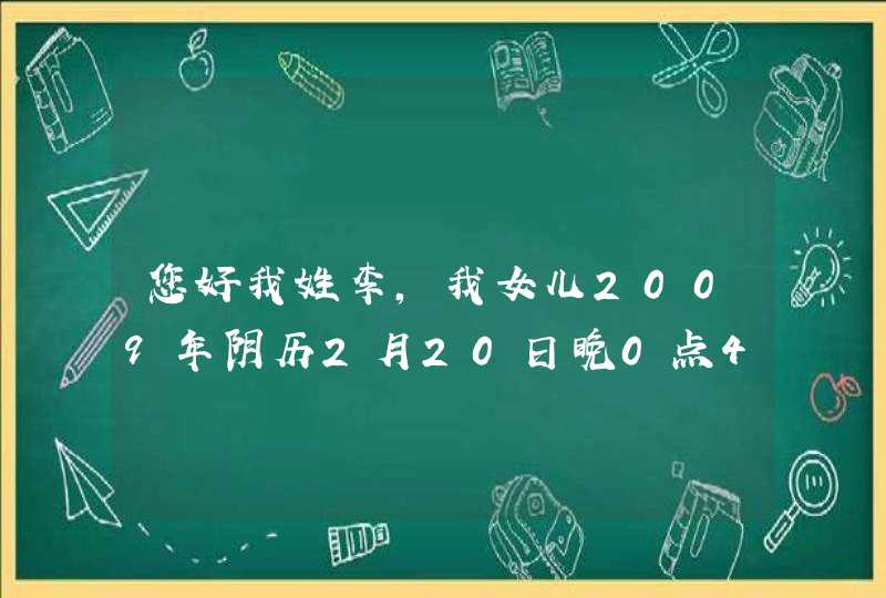 您好我姓李，我女儿2009年阴历2月20日晚0点40分出生。想按生辰八字其名，谢谢您
