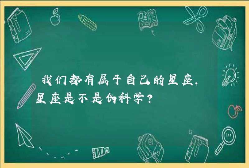 我们都有属于自己的星座，星座是不是伪科学？