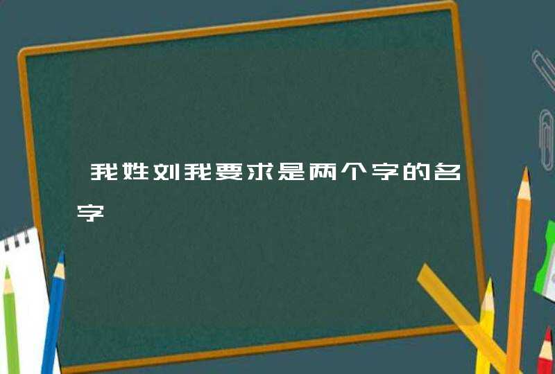 我姓刘我要求是两个字的名字