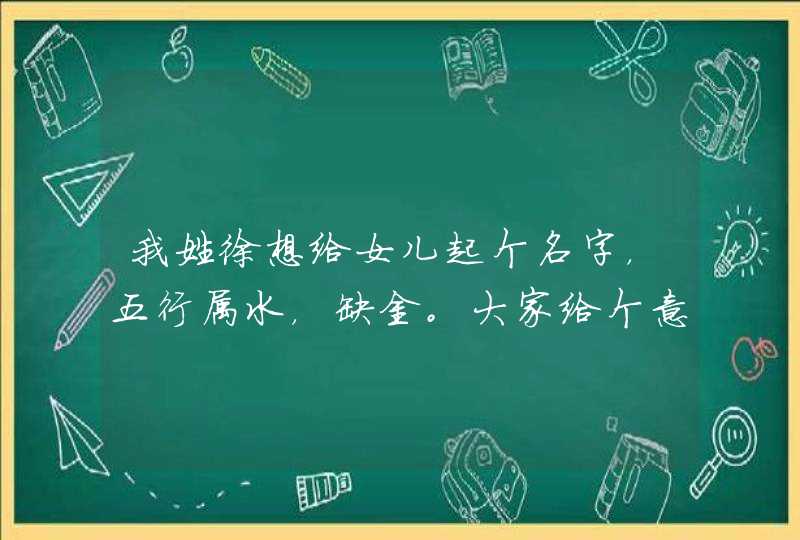 我姓徐想给女儿起个名字，五行属水，缺金。大家给个意见，谢谢.,第1张