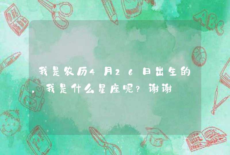 我是农历4月26日出生的，我是什么星座呢？谢谢
