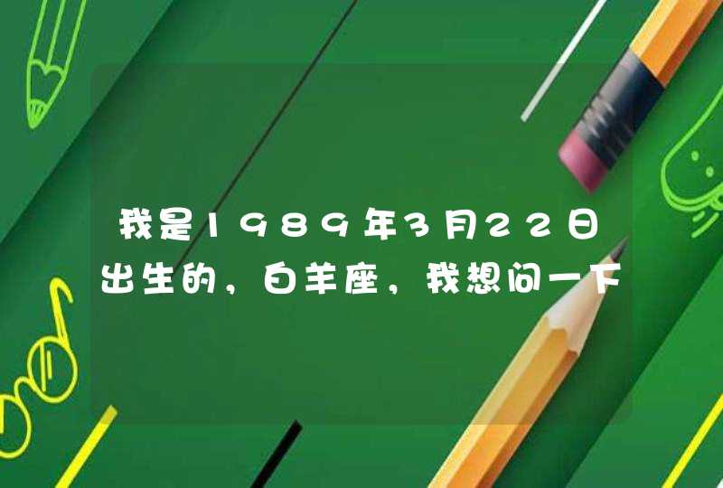 我是1989年3月22日出生的，白羊座，我想问一下我星座的物语？