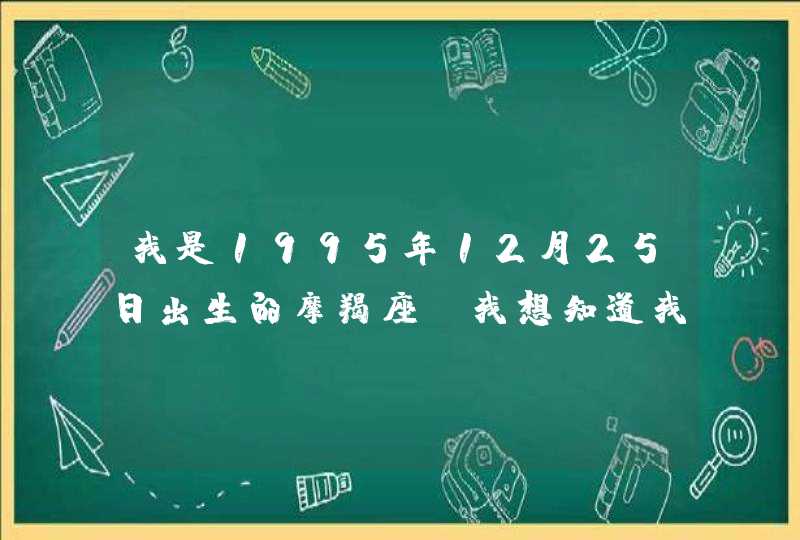 我是1995年12月25日出生的摩羯座 我想知道我的太阳星座 月亮星座和上升星座是什么 麻烦了!!急