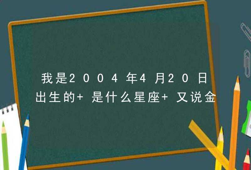 我是2004年4月20日出生的 是什么星座 又说金牛的 有说白羊的
