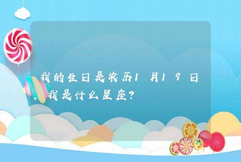 我的生日是农历1月19日，我是什么星座？