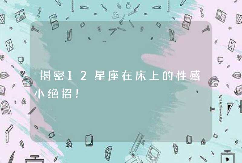 揭密12星座在床上的性感小绝招！