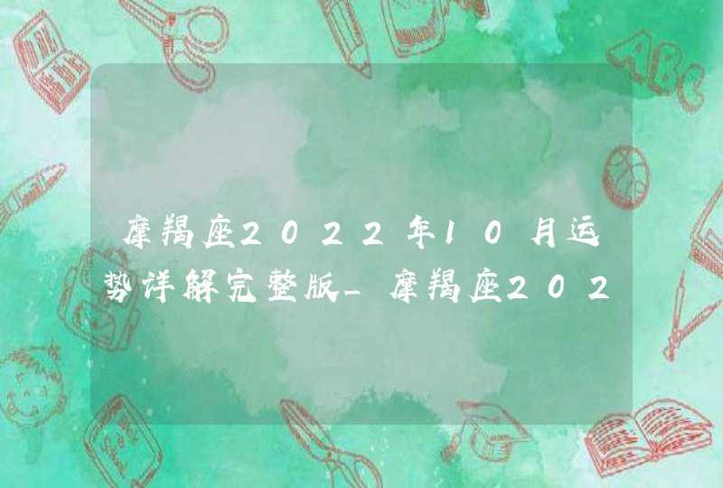 摩羯座2022年10月运势详解完整版_摩羯座2022年必遭遇的劫难是什么