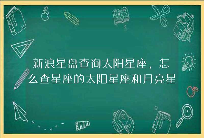 新浪星盘查询太阳星座，怎么查星座的太阳星座和月亮星座,第1张