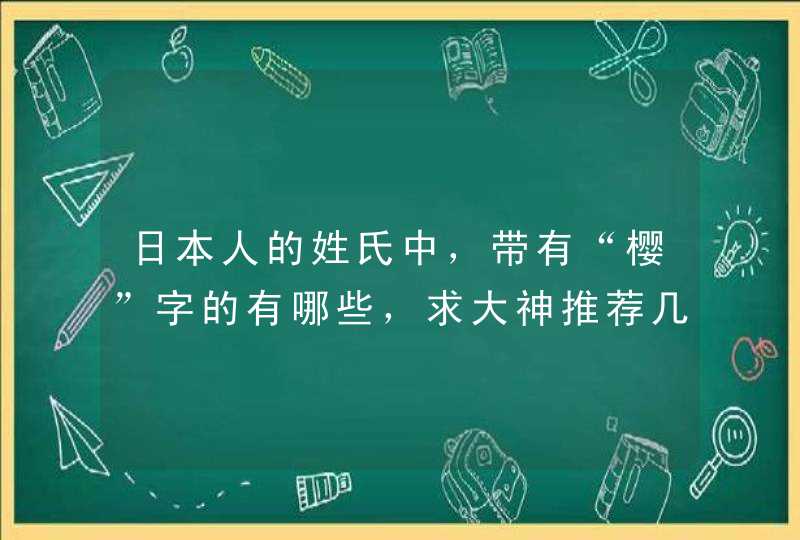 日本人的姓氏中，带有“樱”字的有哪些，求大神推荐几个，我打算给自己起个日本名字。