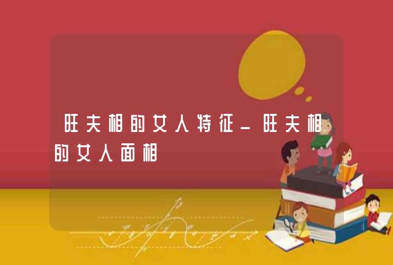 旺夫相的女人特征_旺夫相的女人面相