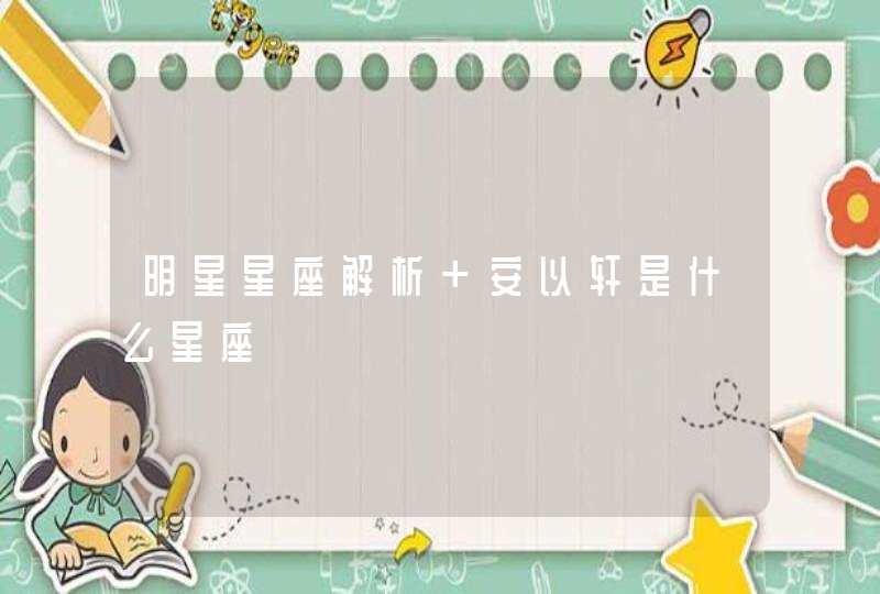 明星星座解析 安以轩是什么星座
