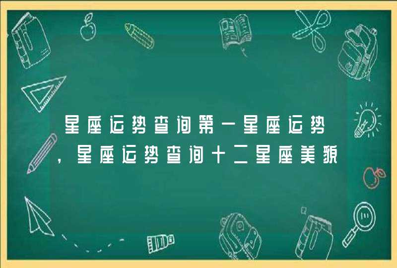 星座运势查询第一星座运势，星座运势查询十二星座美貌程度