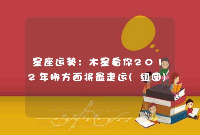 星座运势：木星看你2012年哪方面将最走运(组图)
