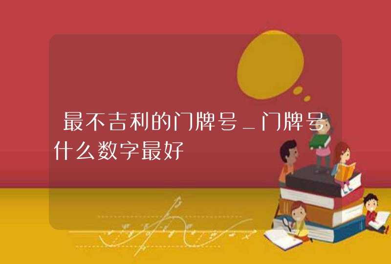 最不吉利的门牌号_门牌号什么数字最好 最不吉利的门牌号_门牌号什么数字最好