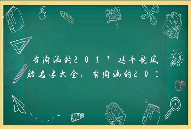 有内涵的2017鸡年龙凤胎名字大全,有内涵的2017鸡年龙凤胎名字大全