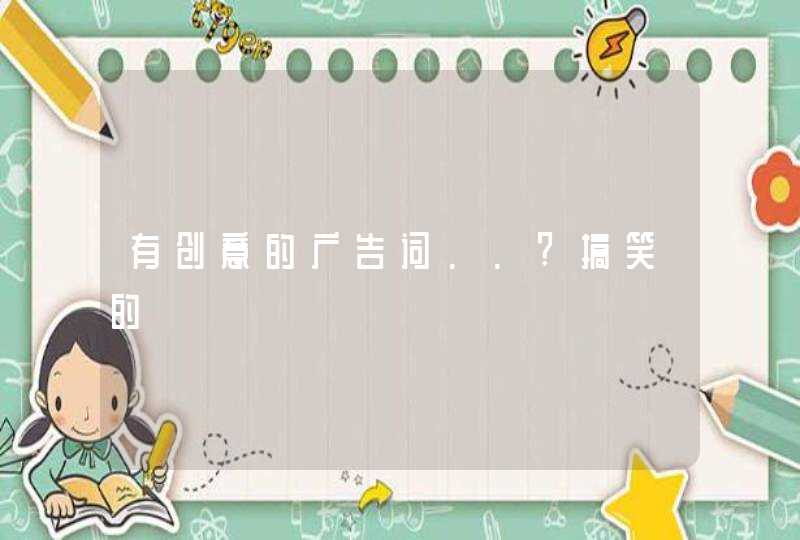 有创意的广告词..?搞笑的