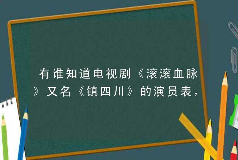 有谁知道电视剧《滚滚血脉》又名《镇四川》的演员表，分别饰演什么，有可能的话介绍一下主演，也可链接,第1张