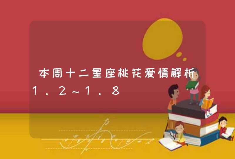 本周十二星座桃花爱情解析1.2~1.8