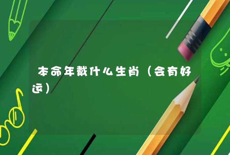本命年戴什么生肖（会有好运）