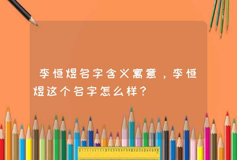 李恒煜名字含义寓意，李恒煜这个名字怎么样？