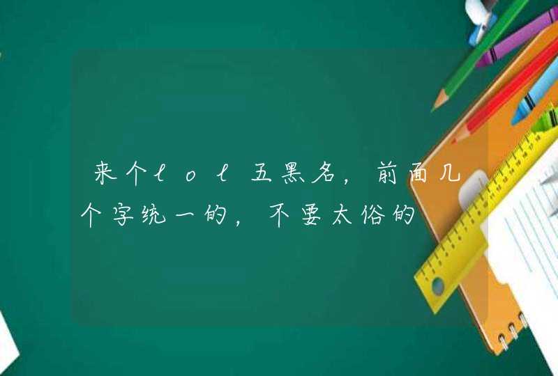 来个lol五黑名，前面几个字统一的，不要太俗的