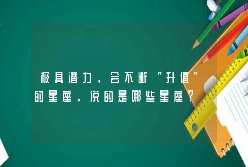 极具潜力，会不断“升值”的星座，说的是哪些星座？