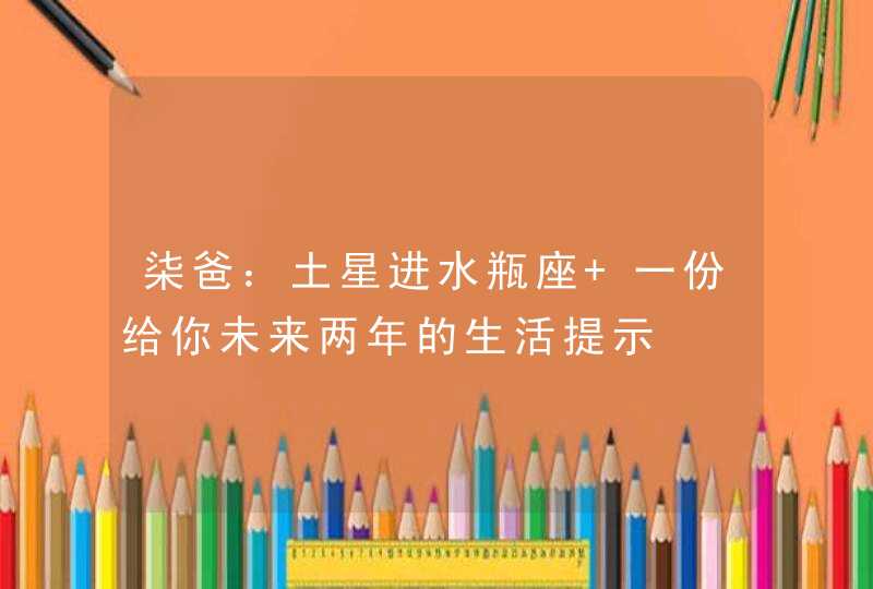 柒爸：土星进水瓶座 一份给你未来两年的生活提示