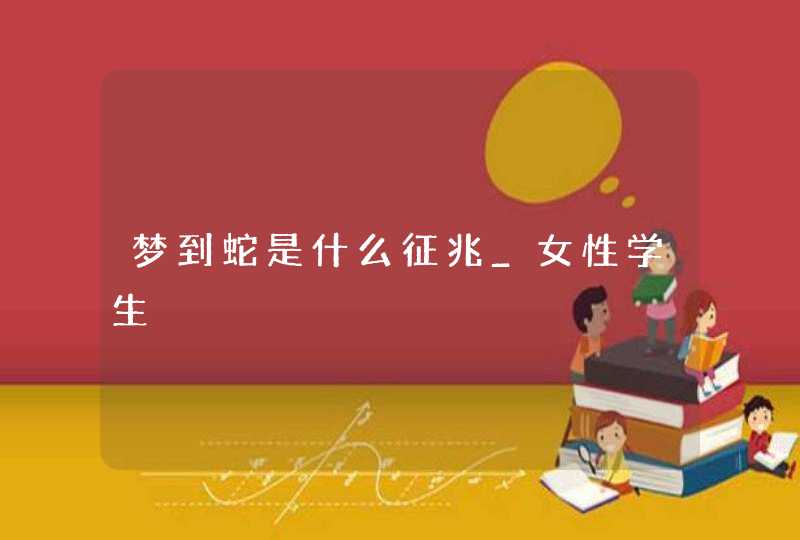 梦到蛇是什么征兆_女性学生,第1张