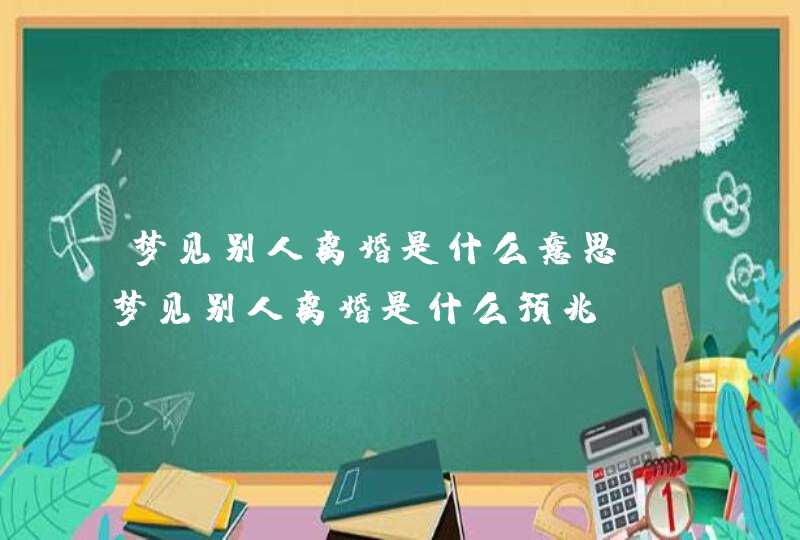 梦见别人离婚是什么意思_梦见别人离婚是什么预兆,第1张