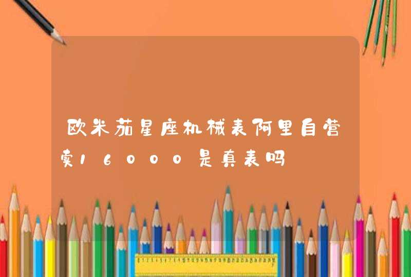 欧米茄星座机械表阿里自营卖16000是真表吗