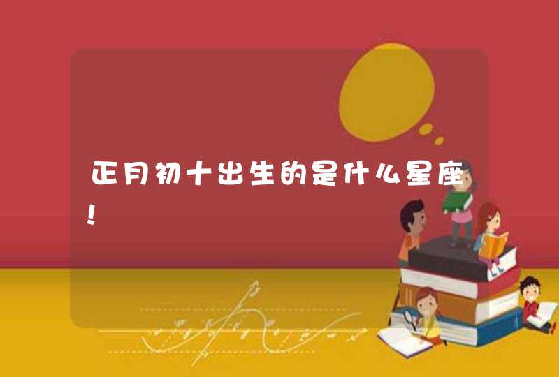 正月初十出生的是什么星座！
