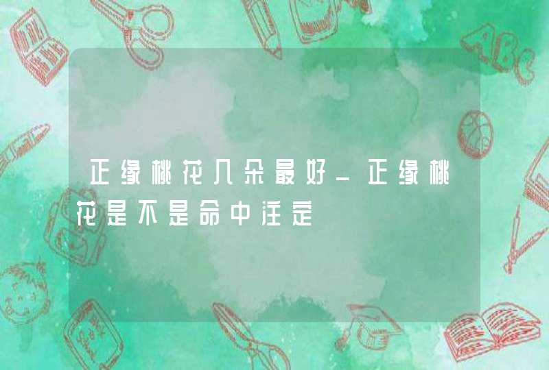 正缘桃花几朵最好_正缘桃花是不是命中注定