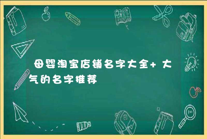 母婴淘宝店铺名字大全 大气的名字推荐