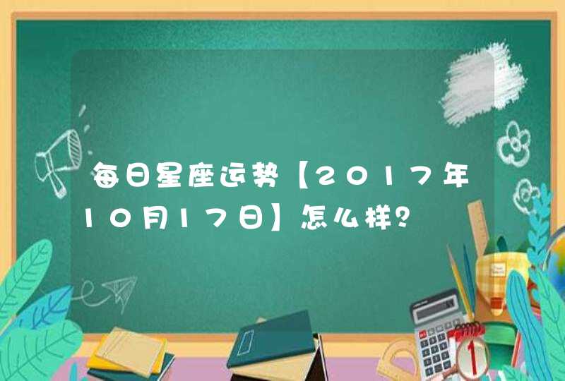 每日星座运势【2017年10月17日】怎么样？