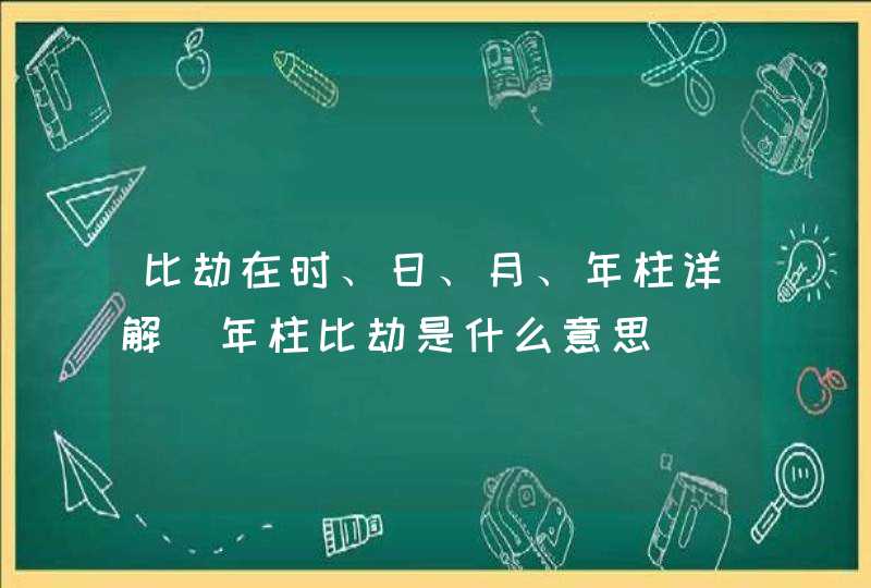 比劫在时、日、月、年柱详解_年柱比劫是什么意思