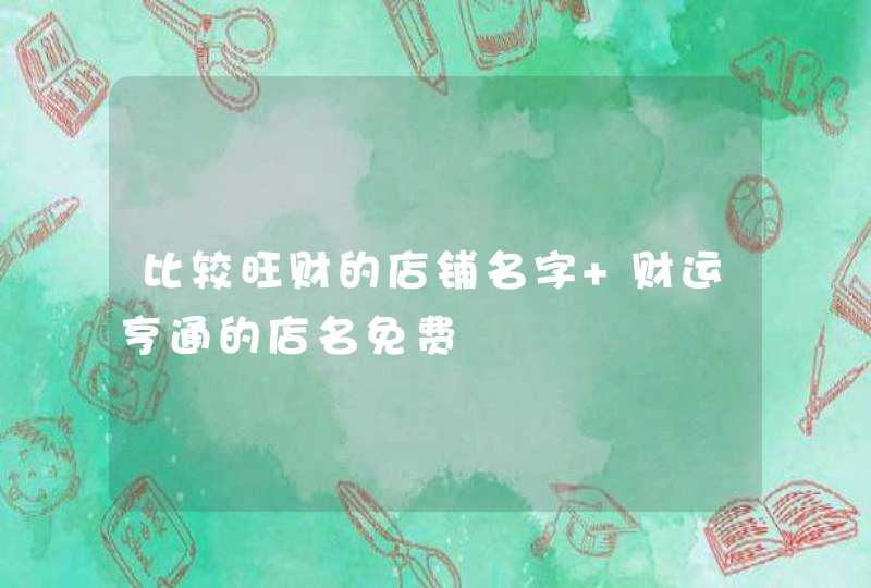 比较旺财的店铺名字 财运亨通的店名免费