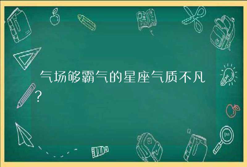 气场够霸气的星座气质不凡？
