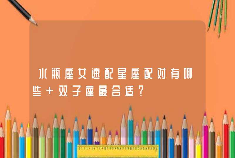 水瓶座女速配星座配对有哪些 双子座最合适？