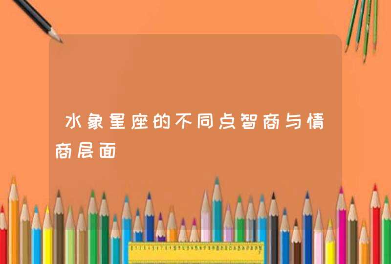 水象星座的不同点智商与情商层面