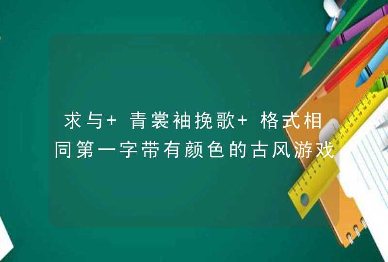 求与 青裳袖挽歌 格式相同第一字带有颜色的古风游戏男生的名字