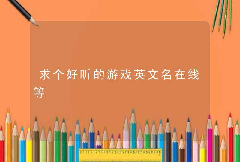 求个好听的游戏英文名在线等