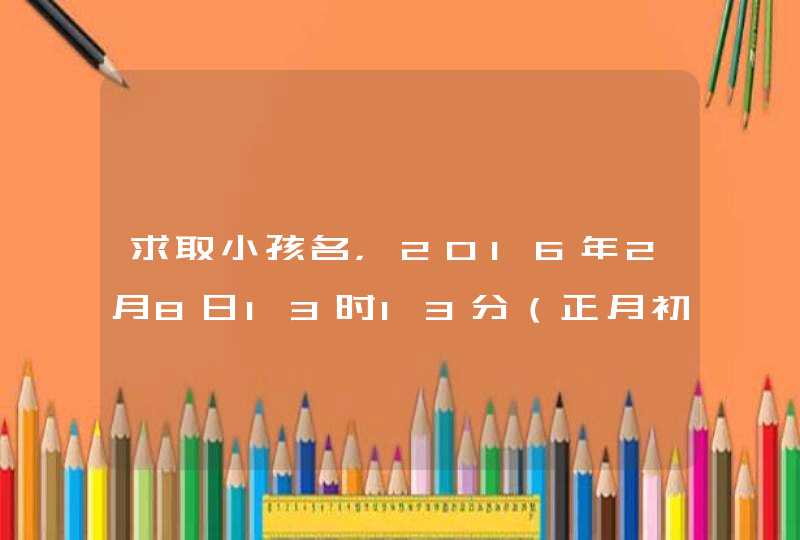 求取小孩名，2016年2月8日13时13分（正月初一）出生，男孩，姓梁。要求：名字要有一定含义，读