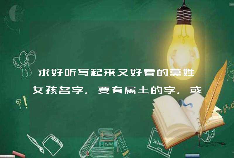 求好听写起来又好看的莫姓女孩名字，要有属土的字，或者三点水的字,第1张