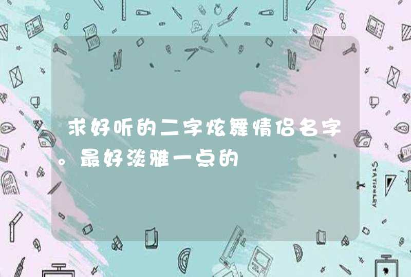 求好听的二字炫舞情侣名字。最好淡雅一点的