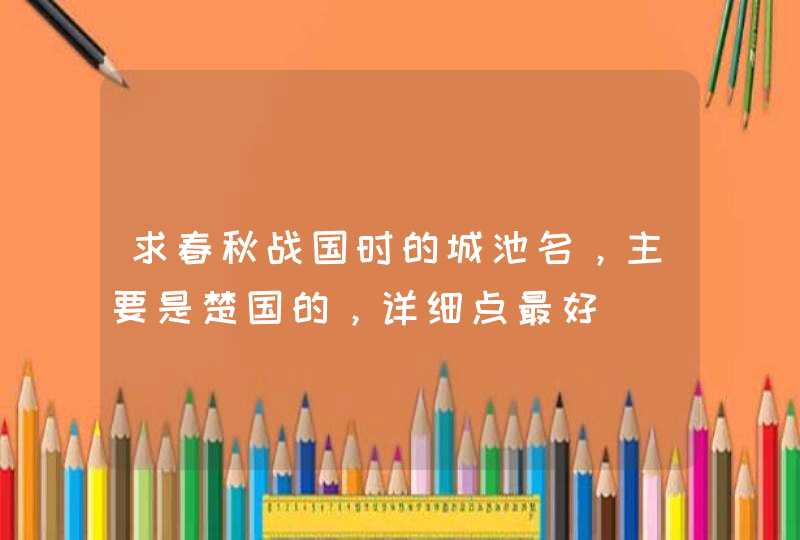 求春秋战国时的城池名，主要是楚国的，详细点最好
