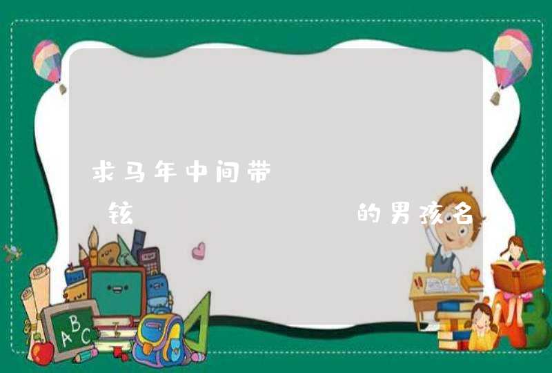 求马年中间带 "铉" 的男孩名字