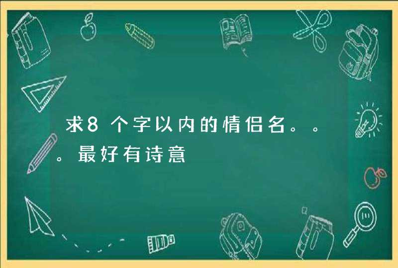 求8个字以内的情侣名。。。最好有诗意
