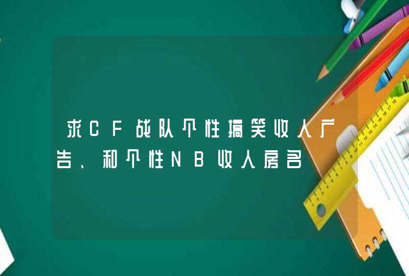 求CF战队个性搞笑收人广告、和个性NB收人房名