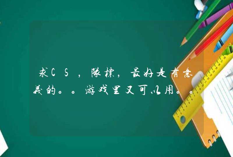 求CS，队标，最好是有意义的。。游戏里又可以用。。英文和中文都要写出来。。谢谢各位了。拜托了。。,第1张